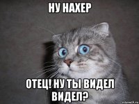 ну нахер отец! ну ты видел видел?