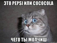 это pepsi или cococola чего ты молчиш