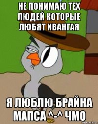 не понимаю тех людей которые любят ивангая я люблю брайна мапса ^-^ чмо