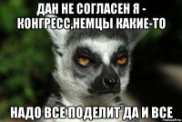 дан не согласен я - конгресс,немцы какие-то надо все поделит да и все