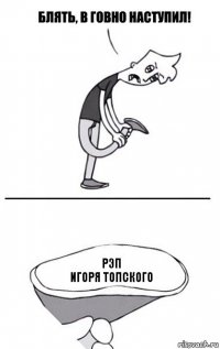 Рэп
Игоря Топского