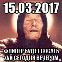 15.03.2017 флипер будет сосать хуй сегодня вечером