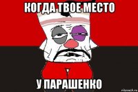 когда твое место у парашенко