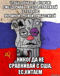 чтобы доказать величие смехдержавы, всегда сравнивай ее только с украиной,грузией,прибалтикой никогда не сравнивай с сша, ес,китаем