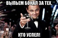 выпьем бокал за тех, кто успел!