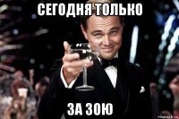 сегодня только за зою