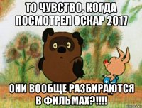 то чувство, когда посмотрел оскар 2017 они вообще разбираются в фильмах?!!!!