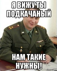 я вижу ты подкачаный нам такие нужны!