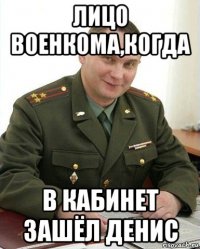 лицо военкома,когда в кабинет зашёл денис