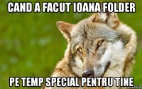 cand a facut ioana folder pe temp special pentru tine