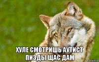  хуле смотришь аутист пизды щас дам