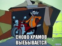  сново храмов выёбывается