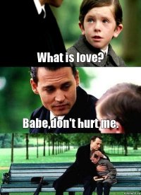 What is love? Babe,don't hurt me. 