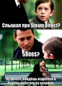 Слышал про Steam Direct? 5000$? Ну ничего, найдёшь издателя и будешь работать за копейки.