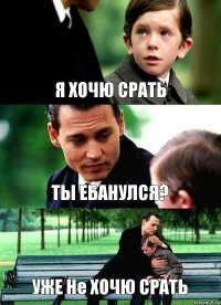 Я ХОЧЮ СРАТЬ ТЫ ЕБАНУЛСЯ? УЖЕ Не ХОЧЮ СРАТЬ