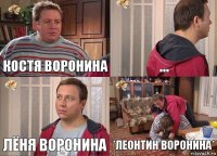 Костя Воронина ... Лёня Воронина *Леонтин Воронина*