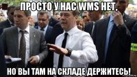 просто у нас wms нет, но вы там на складе держитесь!