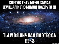 светик ты у меня самая лучшая и любимая подруга !!! ты моя личная поэтесса !!! <3