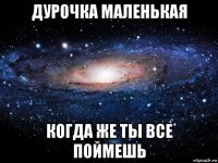 дурочка маленькая когда же ты все поймешь