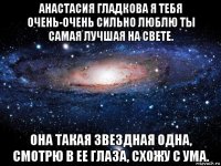 анастасия гладкова я тебя очень-очень сильно люблю ты самая лучшая на свете. она такая звездная одна, смотрю в ее глаза, схожу с ума.