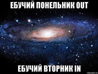 ебучий понельник out ебучий вторник in