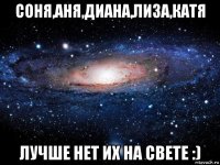 соня,аня,диана,лиза,катя лучше нет их на свете :)