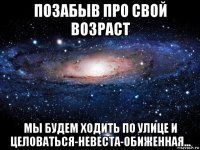 позабыв про свой возраст мы будем ходить по улице и целоваться-невеста-обиженная...