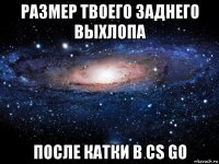 размер твоего заднего выхлопа после катки в cs go