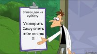 Список дел на субботу Уговорить Сашу спеть тебе песню ✓