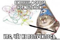 вжууххх, и эррор нормальный! упс, чёт не получилось.