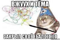 вжуух и тёма закрыл своё ебало)0))0