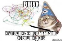 вжух и у подписчиков memeslol хороший день