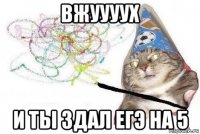 вжуууух и ты здал егэ на 5