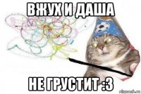 вжух и даша не грустит :3