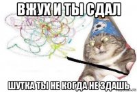 вжух и ты сдал шутка ты не когда не здашь