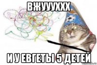 вжуууххх и у евгеты 5 детей