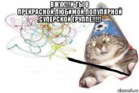 вжух!!!и ты в прекрасной,любимой,популярной ,суперской группе!!!!! 