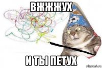 вжжжух и ты петух