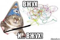 вжух и... вжух!