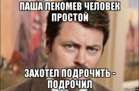 паша лекомев человек простой захотел подрочить - подрочил