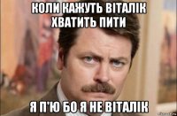 коли кажуть віталік хватить пити я п'ю бо я не віталік