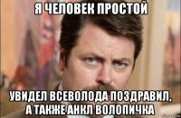 я человек простой увидел всеволода поздравил, а также анкл волопичка