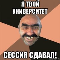 я твой университет сессия сдавал!