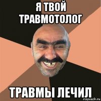 я твой травмотолог травмы лечил