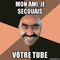 mon ami, je secouais vôtre tube