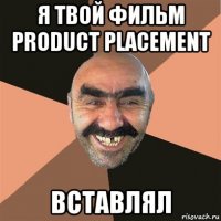 я твой фильм product placement вставлял