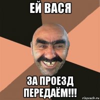 ей вася за проезд передаём!!!