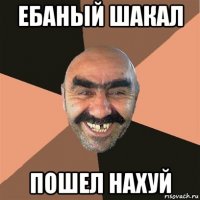 ебаный шакал пошел нахуй