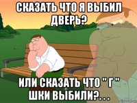 сказать что я выбил дверь? или сказать что " г " шки выбили?. . .