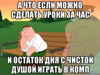 а что если можно сделать уроки за час и остаток дня с чистой душой играть в комп